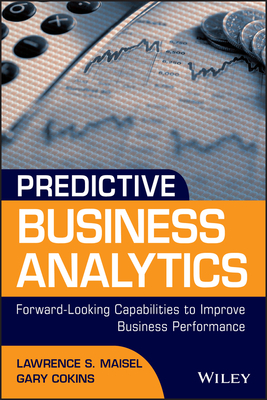 Predictive Business Analytics: Forward Looking Capabilities to Improve Business Performance - Maisel, Lawrence, and Cokins, Gary