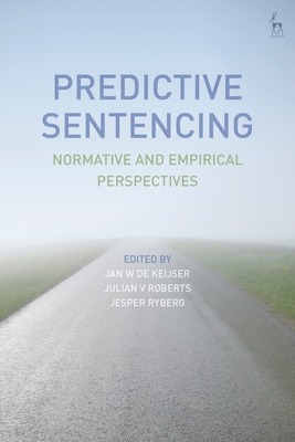 Predictive Sentencing: Normative and Empirical Perspectives - Keijser, Jan W de (Editor), and Roberts, Julian V (Editor), and Ryberg, Jesper (Editor)