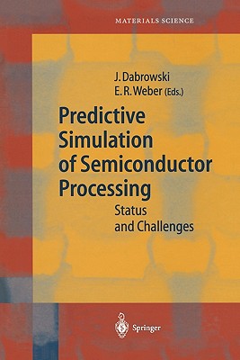Predictive Simulation of Semiconductor Processing: Status and Challenges - Dabrowski, Jarek (Editor), and Weber, Eicke R. (Editor)