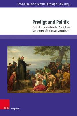 Predigt Und Politik: Zur Kulturgeschichte Der Predigt Von Karl Dem Grossen Bis Zur Gegenwart - Braune-Krickau, Tobias (Contributions by), and Galle, Christoph (Contributions by), and Schiewer, Regina D (Contributions by)