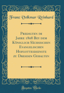 Predigten Im Jahre 1808 Bey Dem Kniglich Schsischen Evangelischen Hofgottesdienste Zu Dresden Gehalten (Classic Reprint)