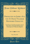 Predigten Im Jahre 1812 Von D. Franz Volkmar Reinhard Gehalten, Vol. 35 of 35: Nach Dessen Tode Herausgegeben Und Mit Einer Kurzen Nachricht Von Den Lezten Lebenstagen Des Vollendeten Begleitet (Classic Reprint)