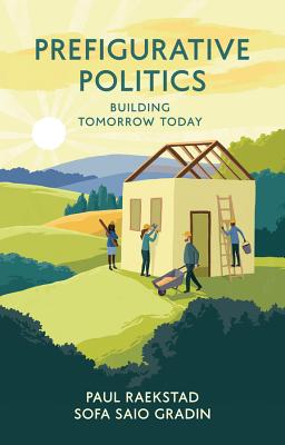 Prefigurative Politics: Building Tomorrow Today - Raekstad, Paul, and Gradin, Sofa Saio