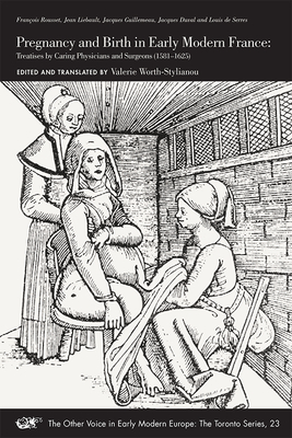 Pregnancy and Birth in Early Modern France: Treatises by Caring Physicians and Surgeons (1581-1625) Volume 23 - Rousset, Franois, and Liebault, Jean, and Guillemeau, Jacques