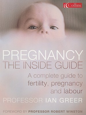 Pregnancy: The Inside Guide: A Complete Guide to Fertility, Pregnancy and Labour - Greer, Ian, and Winston, Robert, Dr. (Foreword by)
