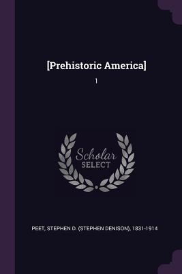 [Prehistoric America]: 1 - Peet, Stephen D 1831-1914