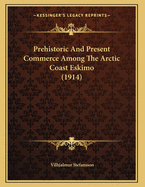 Prehistoric and Present Commerce Among the Arctic Coast Eskimo (1914)