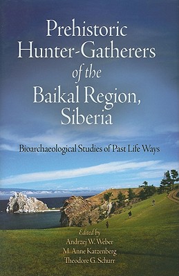 Prehistoric Hunter-Gatherers of the Baikal Region, Siberia: Bioarchaeological Studies of Past Life Ways - Weber, Andrzej W (Editor), and Katzenberg, M Anne (Editor), and Schurr, Theodore G (Editor)