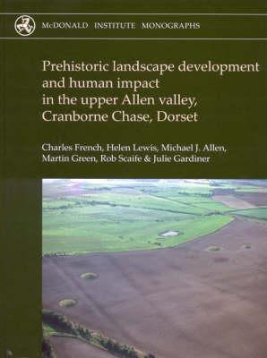 Prehistoric Landscape Development and Human Impact in the Upper Allen Valley, Cranborne Chase, Dorset - Lewis, Helen, and French, Charles