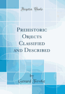 Prehistoric Objects Classified and Described (Classic Reprint)