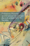 Prehistoric Pictures and American Modernism: Abstract Art at MoMA 1937-1939