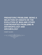 Prehistoric Problems, Being a Selection of Essays on the Evolution of Man and Other Controverted Problems in Anthropology and Archaeology