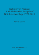 Prehistory in Practice: A Multi-Stranded Analysis of British Archaeology 1975-2010