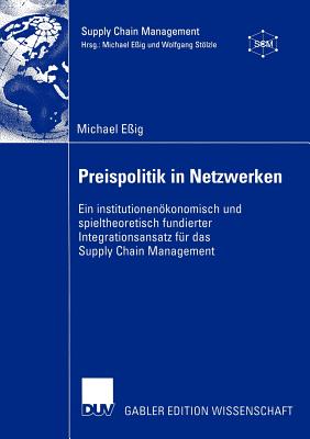 Preispolitik in Netzwerken: Ein Institutionenkonomisch Und Spieltheoretisch Fundierter Integrationsansatz F?r Das Supply Chain Management - E?ig, Michael