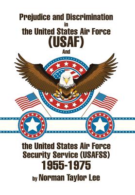 Prejudice and Discrimination in the United States Air Force (USAF) and the United States Air Force Security Service (Usafss) 1955-1975 - Lee, Norman Taylor