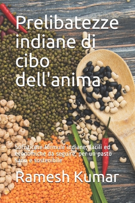 Prelibatezze indiane di cibo dell'anima: Sofisticate formule indiane, facili ed economiche da seguire, per un pasto sano e sostenibile - Kumar, Ramesh