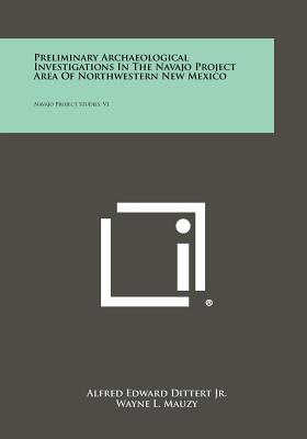 Preliminary Archaeological Investigations In The Navajo Project Area Of Northwestern New Mexico: Navajo Project Studies, V1 - Dittert Jr, Alfred Edward, and Mauzy, Wayne L, and Doerr, John E