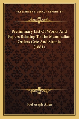 Preliminary List of Works and Papers Relating to the Mammalian Orders Cete and Sirenia (1881) - Allen, Joel Asaph