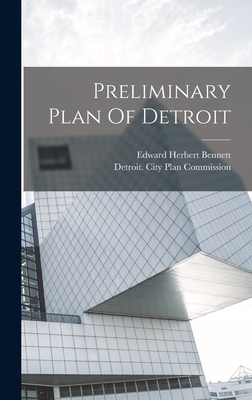 Preliminary Plan Of Detroit - Detroit (Mich ) City Plan Commission (Creator), and Edward Herbert Bennett (Creator)