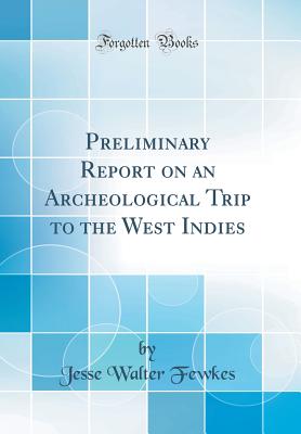 Preliminary Report on an Archeological Trip to the West Indies (Classic Reprint) - Fewkes, Jesse Walter