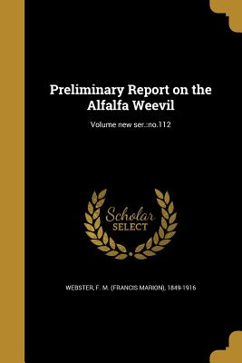 Preliminary Report on the Alfalfa Weevil; Volume new ser.: no.112 - Webster, F M (Francis Marion) 1849-19 (Creator)