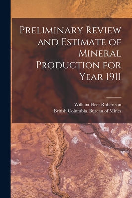 Preliminary Review and Estimate of Mineral Production for Year 1911 [microform] - Robertson, William Fleet 1859-1929, and British Columbia Bureau of Mines (Creator)