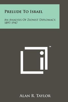 Prelude To Israel: An Analysis Of Zionist Diplomacy, 1897-1947 - Taylor, Alan R