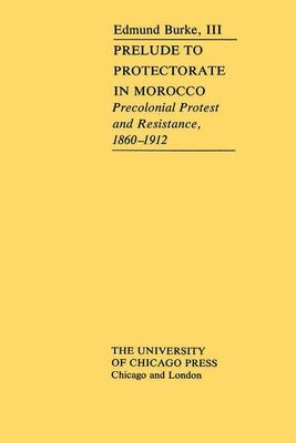 Prelude to Protectorate in Morocco: Pre-Colonial Protest and Resistance, 1860-1912 - Burke III, Edmund