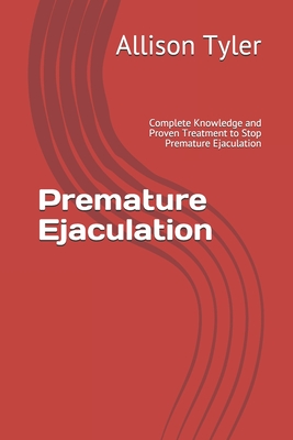 Premature Ejaculation: Complete Knowledge and Proven Treatment to Stop Premature Ejaculation - Tyler, Allison