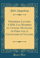 Premires Lettres A MM. Les Membres du Conseil Municipal de Paris sur le Centenaire de Voltaire (Classic Reprint)