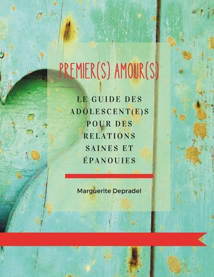 Premier(s) amour(s): Le guide des adolescent(e)s pour de relations saines et ?panouies - Depradel, Marguerite