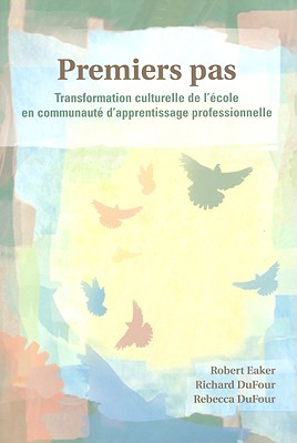 Premiers Pas: Transformation Culturelle de L'Ecole En Communaute D'Appretissage Professionnelle - Eaker, Robert, and DuFour, Richard, and DuFour, Rebecca