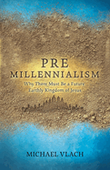 Premillennialism: Why There Must Be a Future Earthly Kingdom of Jesus