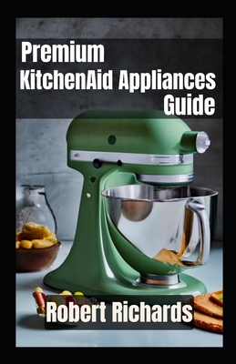 Premium KitchenAid Appliances Guide for the Modern Chef - Richards, Robert