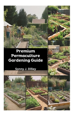 Premium Permaculture Gardening Guide: Sustainable Practices & Organic Farming Tips - Dilley, Sonny J