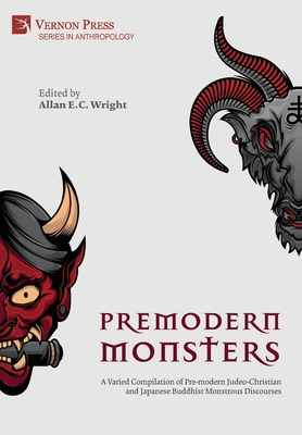 Premodern Monsters: A Varied Compilation of Pre-modern Judeo-Christian and Japanese Buddhist Monstrous Discourses - Wright, Allan (Editor)