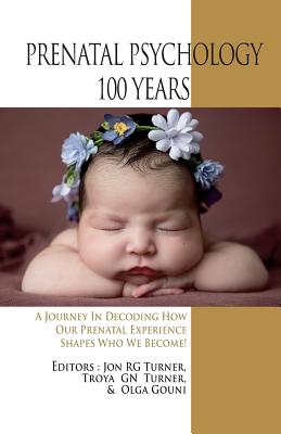 Prenatal Psychology 100 Years: A Journey in Decoding How Our Prenatal Experience Shapes Who We Become! - Janus, Ludwig, and Verny, Thomas R, and Janov, Arthur
