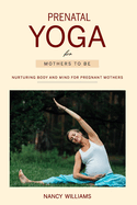 Prenatal Yoga for Mothers To Be: Nurturing Body and Mind for Pregnant Mothers