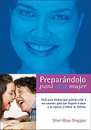 Preparandolo Para Otra Mujer: Guia Para Madres Que Quieran Criar A Sus Varones, Para Que Lleguen A Amar A su Esposa, y Liderar A su Familia. - Shepherd, Sheri Rose