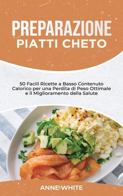 Preparazione Piatti Cheto: 50 Facili Ricette a Basso Contenuto Calorico per una Perdita di Peso Ottimale e il Miglioramento della Salute Keto Meal Preparation (Italian Edition) - White, Anne