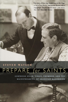 Prepare for Saints: Gertrude Stein, Virgil Thomson, and the Mainstreaming of American Modernism - Watson, Steven