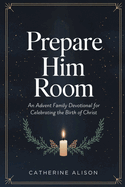 Prepare Him Room: An Advent Family Devotional for Celebrating the Birth of Christ