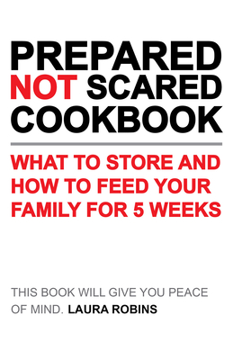 Prepared-Not-Scared Cookbook: What to Store and How to Feed Your Family for Five Weeks - Robins, Laura