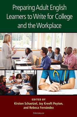 Preparing Adult English Learners to Write for College and the Workplace - Schaetzel, Kirsten (Editor), and Peyton, Joy Kreeft (Editor), and Fernandez, Rebeca (Editor)