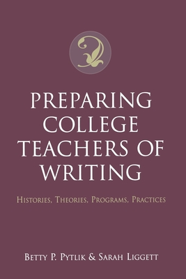 Preparing College Teachers of Writing: Histories, Theories, Programs, Practices - Pytlik, Betty P (Editor), and Liggett, Sarah (Editor)