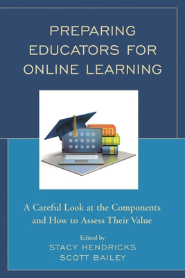 Preparing Educators for Online Learning: A Careful Look at the Components and How to Assess Their Value - Hendricks, Stacy (Editor), and Bailey, Scott (Editor)