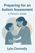 Preparing for an Autism Assessment: A Parent's Guide