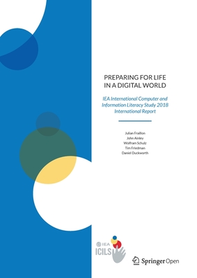 Preparing for Life in a Digital World: Iea International Computer and Information Literacy Study 2018 International Report - Fraillon, Julian, and Ainley, John, and Schulz, Wolfram