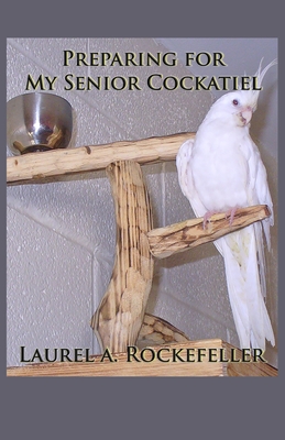 Preparing for My Senior Cockatiel - Rockefeller, Laurel A