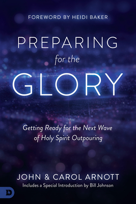 Preparing for the Glory: Getting Ready for the Next Wave of Holy Spirit Outpouring - Arnott, John, and Arnott, Carol, and Johnson, Bill (Introduction by)